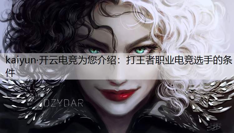 kaiyun·开云电竞为您介绍：打王者职业电竞选手的条件