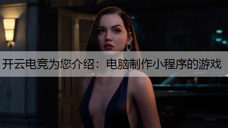 开云电竞为您介绍：电脑制作小程序的游戏