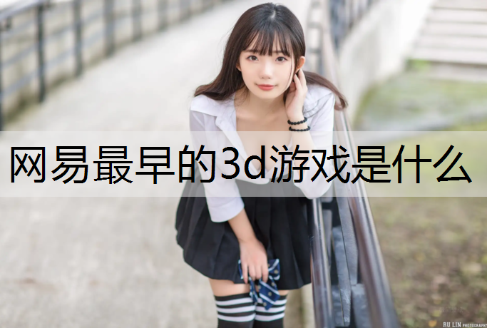 网易最早的3d游戏是什么